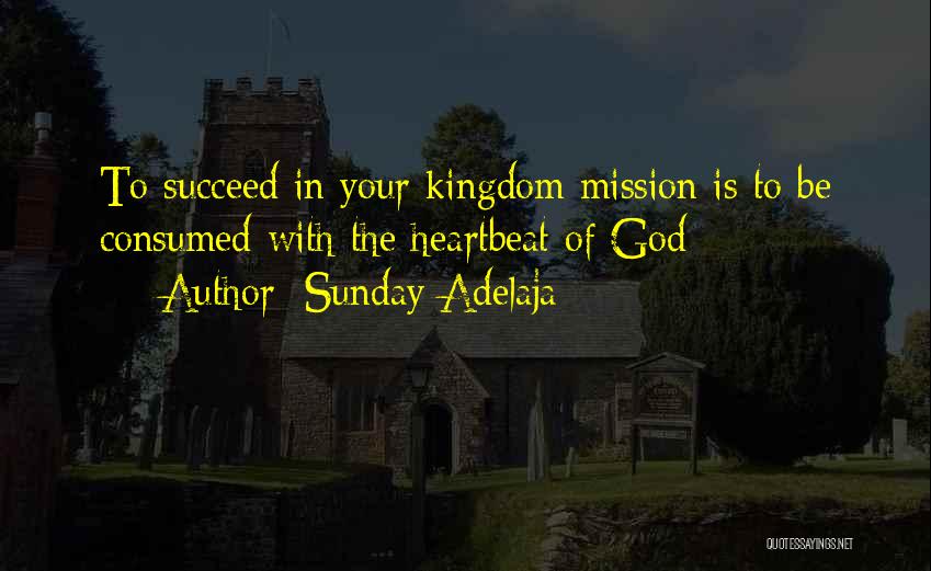 Sunday Adelaja Quotes: To Succeed In Your Kingdom Mission Is To Be Consumed With The Heartbeat Of God