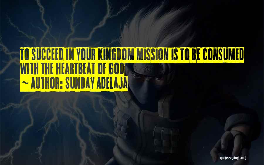 Sunday Adelaja Quotes: To Succeed In Your Kingdom Mission Is To Be Consumed With The Heartbeat Of God