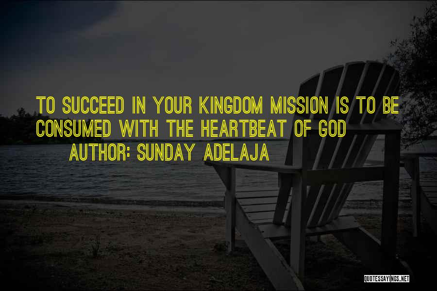 Sunday Adelaja Quotes: To Succeed In Your Kingdom Mission Is To Be Consumed With The Heartbeat Of God