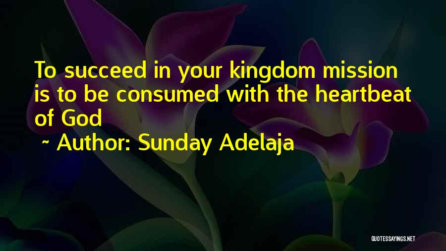 Sunday Adelaja Quotes: To Succeed In Your Kingdom Mission Is To Be Consumed With The Heartbeat Of God