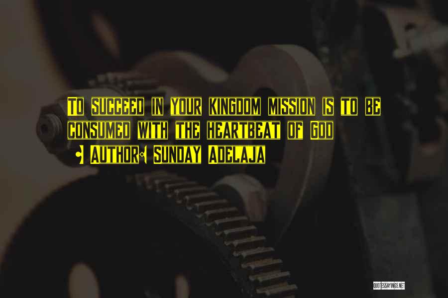 Sunday Adelaja Quotes: To Succeed In Your Kingdom Mission Is To Be Consumed With The Heartbeat Of God