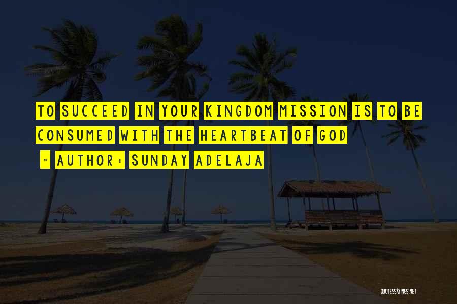 Sunday Adelaja Quotes: To Succeed In Your Kingdom Mission Is To Be Consumed With The Heartbeat Of God