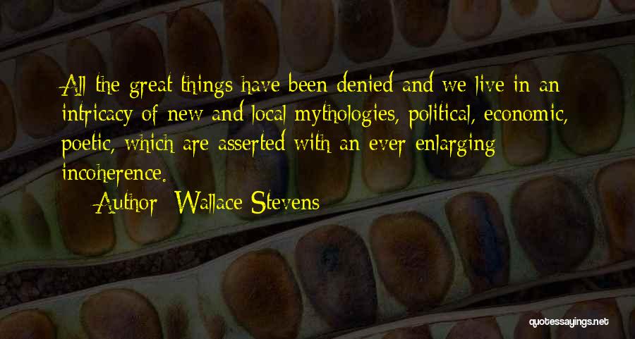 Wallace Stevens Quotes: All The Great Things Have Been Denied And We Live In An Intricacy Of New And Local Mythologies, Political, Economic,