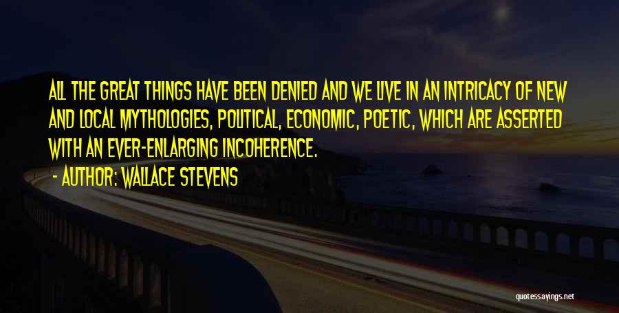 Wallace Stevens Quotes: All The Great Things Have Been Denied And We Live In An Intricacy Of New And Local Mythologies, Political, Economic,