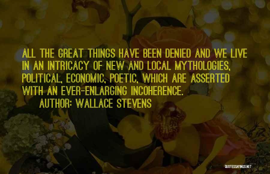 Wallace Stevens Quotes: All The Great Things Have Been Denied And We Live In An Intricacy Of New And Local Mythologies, Political, Economic,