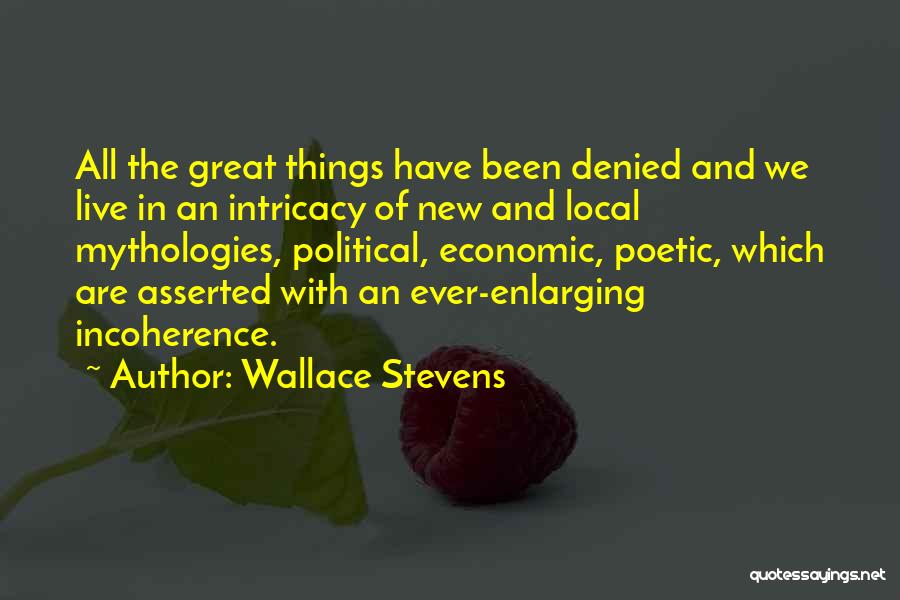 Wallace Stevens Quotes: All The Great Things Have Been Denied And We Live In An Intricacy Of New And Local Mythologies, Political, Economic,