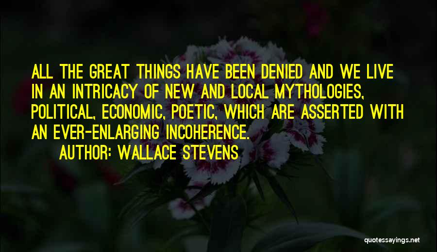 Wallace Stevens Quotes: All The Great Things Have Been Denied And We Live In An Intricacy Of New And Local Mythologies, Political, Economic,