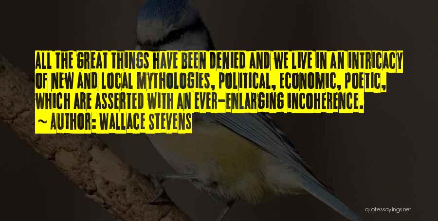 Wallace Stevens Quotes: All The Great Things Have Been Denied And We Live In An Intricacy Of New And Local Mythologies, Political, Economic,