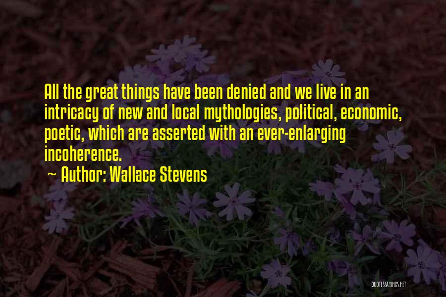 Wallace Stevens Quotes: All The Great Things Have Been Denied And We Live In An Intricacy Of New And Local Mythologies, Political, Economic,