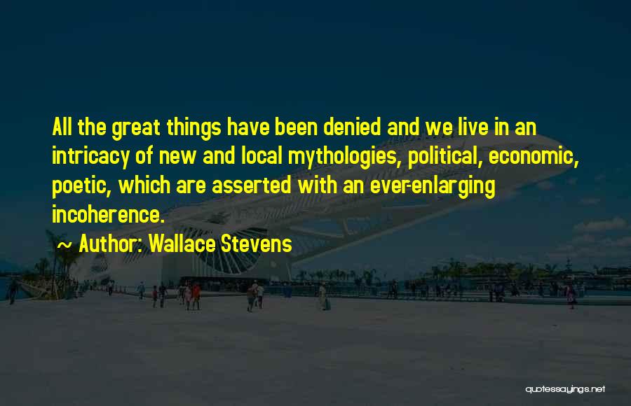 Wallace Stevens Quotes: All The Great Things Have Been Denied And We Live In An Intricacy Of New And Local Mythologies, Political, Economic,