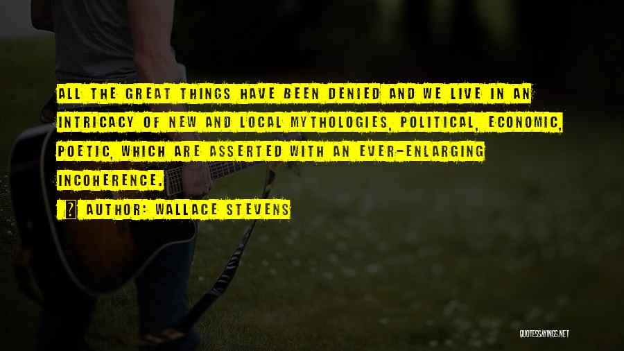 Wallace Stevens Quotes: All The Great Things Have Been Denied And We Live In An Intricacy Of New And Local Mythologies, Political, Economic,