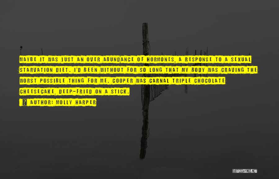 Molly Harper Quotes: Maybe It Was Just An Over Abundance Of Hormones, A Response To A Sexual Starvation Diet. I'd Been Without For