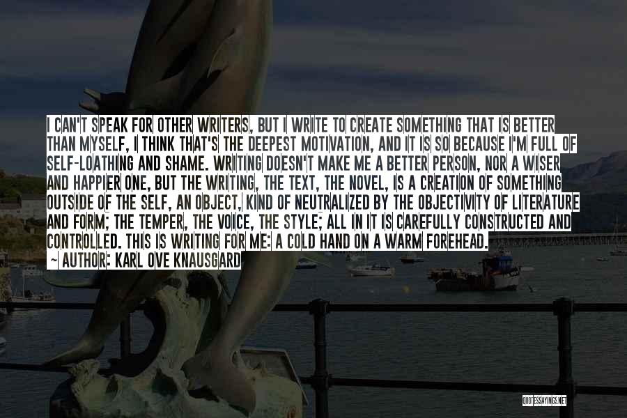 Karl Ove Knausgard Quotes: I Can't Speak For Other Writers, But I Write To Create Something That Is Better Than Myself, I Think That's