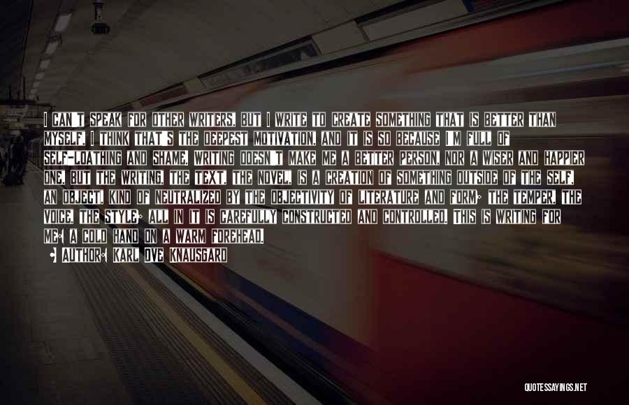 Karl Ove Knausgard Quotes: I Can't Speak For Other Writers, But I Write To Create Something That Is Better Than Myself, I Think That's