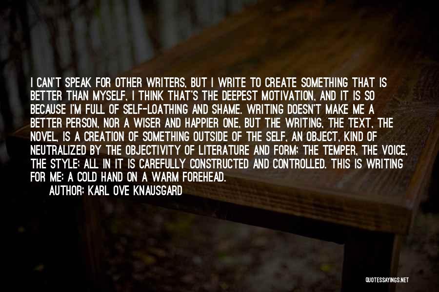Karl Ove Knausgard Quotes: I Can't Speak For Other Writers, But I Write To Create Something That Is Better Than Myself, I Think That's