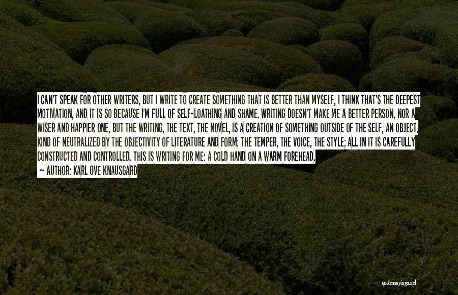 Karl Ove Knausgard Quotes: I Can't Speak For Other Writers, But I Write To Create Something That Is Better Than Myself, I Think That's