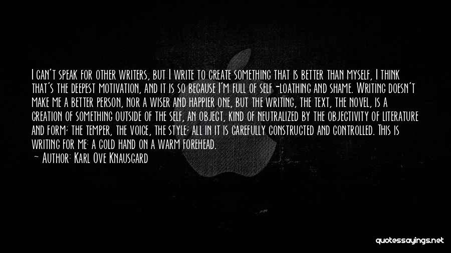 Karl Ove Knausgard Quotes: I Can't Speak For Other Writers, But I Write To Create Something That Is Better Than Myself, I Think That's