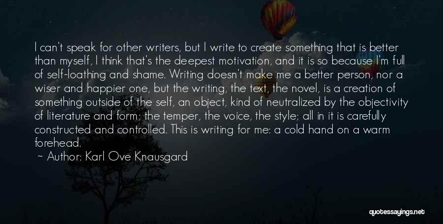 Karl Ove Knausgard Quotes: I Can't Speak For Other Writers, But I Write To Create Something That Is Better Than Myself, I Think That's