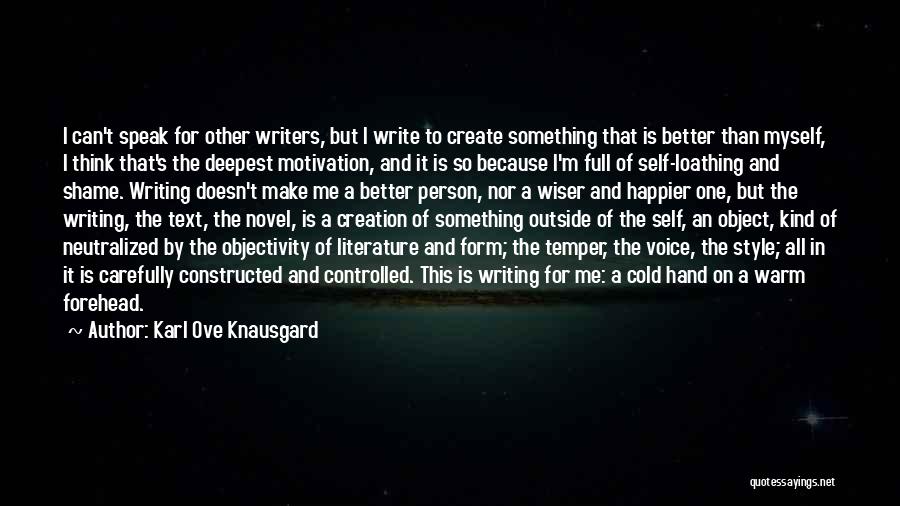 Karl Ove Knausgard Quotes: I Can't Speak For Other Writers, But I Write To Create Something That Is Better Than Myself, I Think That's