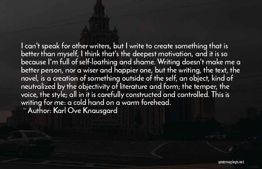 Karl Ove Knausgard Quotes: I Can't Speak For Other Writers, But I Write To Create Something That Is Better Than Myself, I Think That's