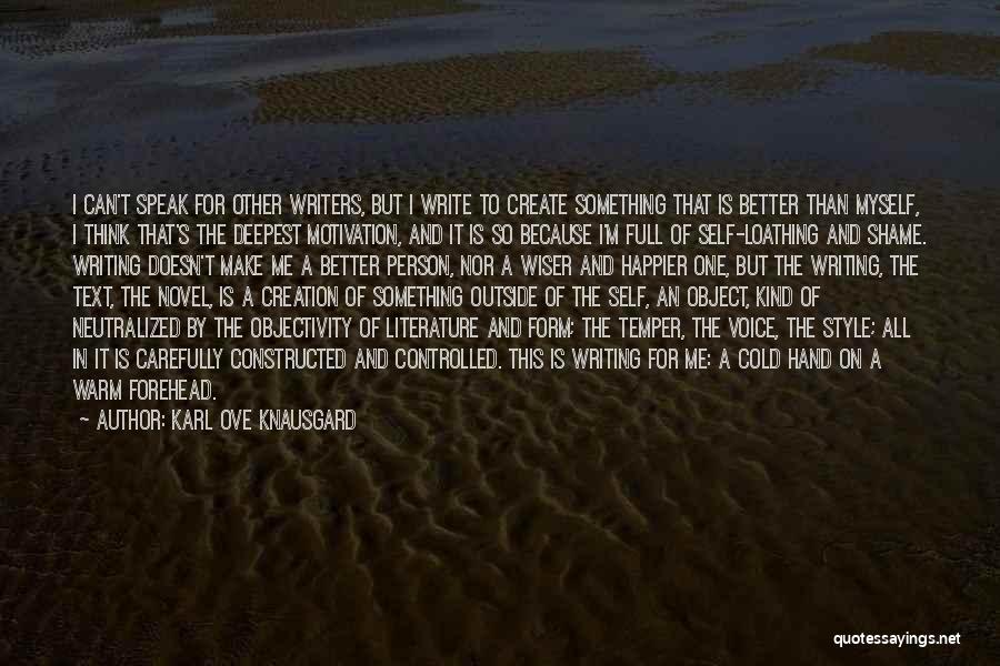 Karl Ove Knausgard Quotes: I Can't Speak For Other Writers, But I Write To Create Something That Is Better Than Myself, I Think That's