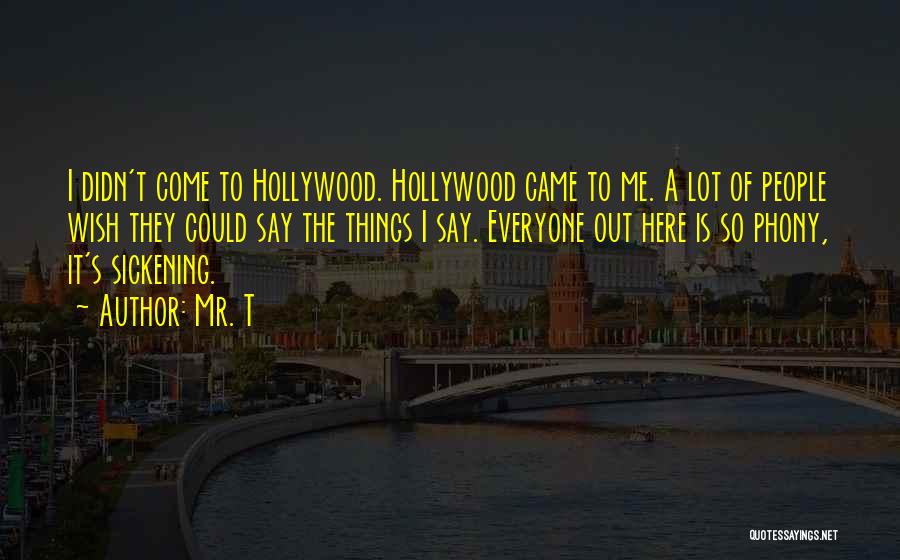 Mr. T Quotes: I Didn't Come To Hollywood. Hollywood Came To Me. A Lot Of People Wish They Could Say The Things I