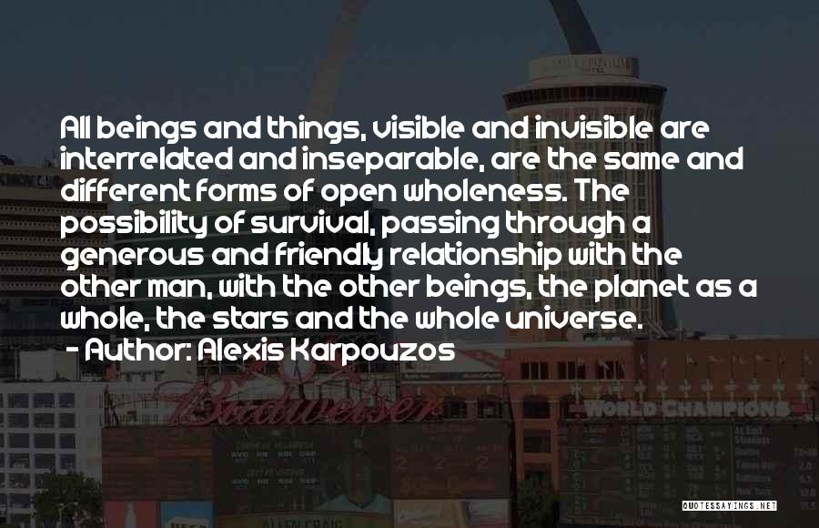 Alexis Karpouzos Quotes: All Beings And Things, Visible And Invisible Are Interrelated And Inseparable, Are The Same And Different Forms Of Open Wholeness.