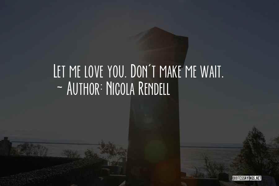 Nicola Rendell Quotes: Let Me Love You. Don't Make Me Wait.