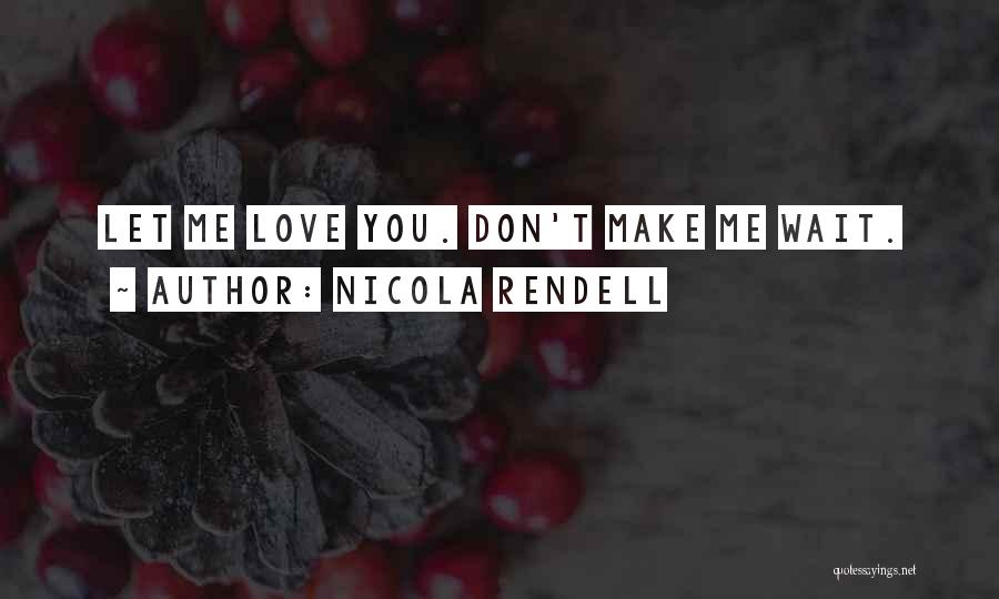 Nicola Rendell Quotes: Let Me Love You. Don't Make Me Wait.