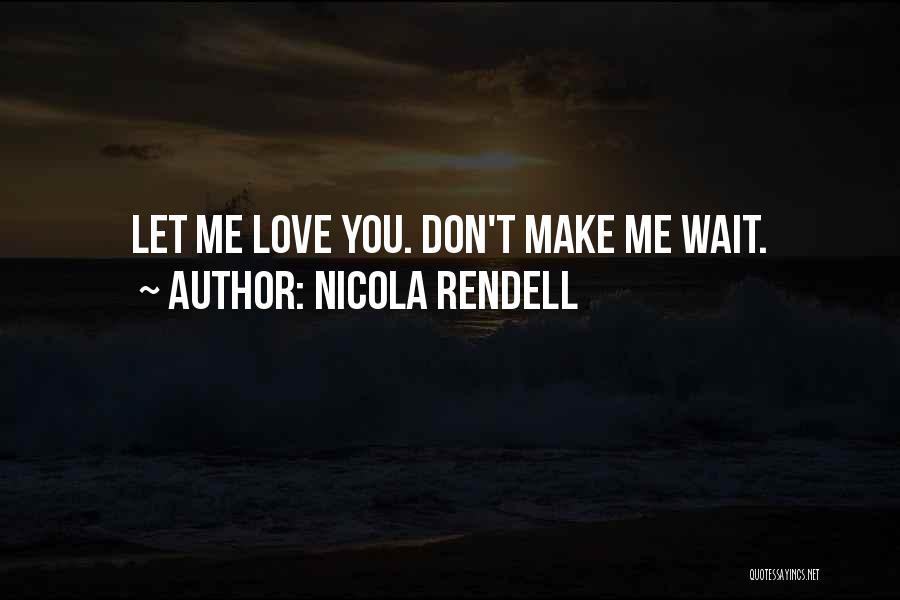 Nicola Rendell Quotes: Let Me Love You. Don't Make Me Wait.