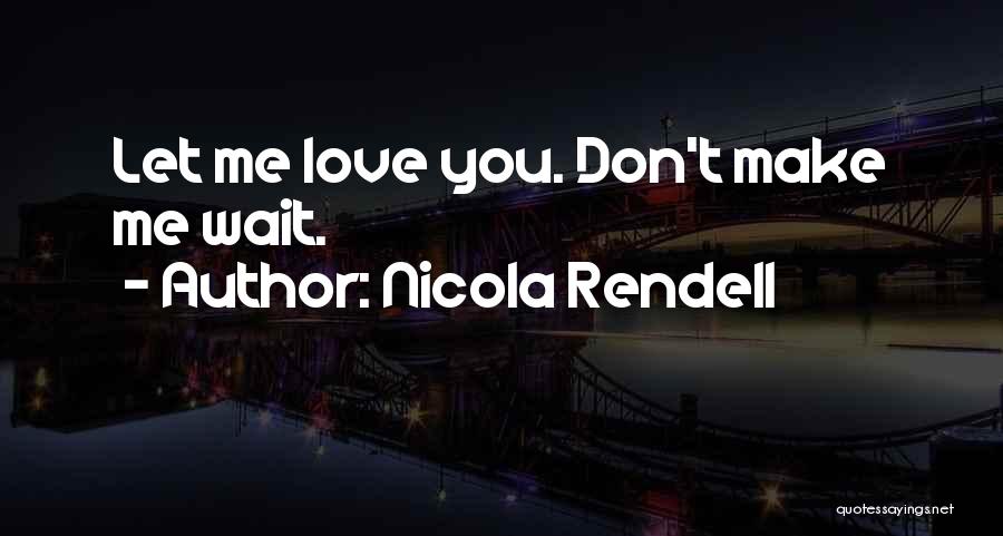 Nicola Rendell Quotes: Let Me Love You. Don't Make Me Wait.