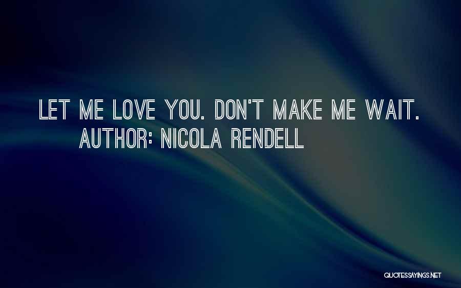 Nicola Rendell Quotes: Let Me Love You. Don't Make Me Wait.