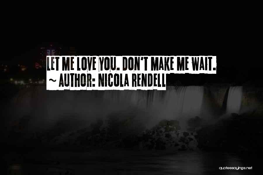 Nicola Rendell Quotes: Let Me Love You. Don't Make Me Wait.