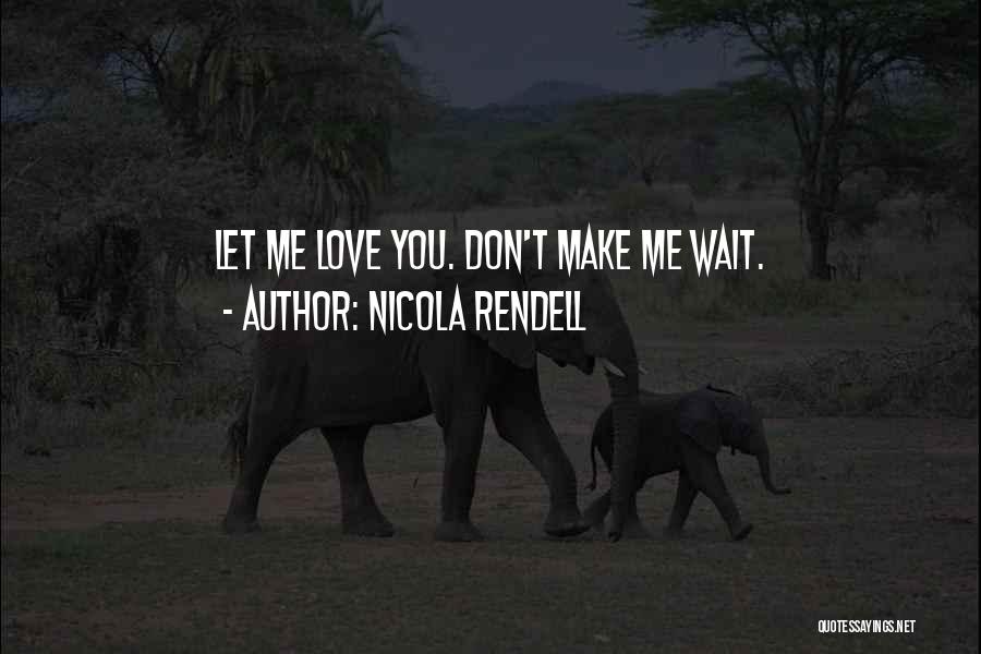 Nicola Rendell Quotes: Let Me Love You. Don't Make Me Wait.