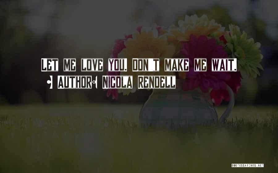 Nicola Rendell Quotes: Let Me Love You. Don't Make Me Wait.