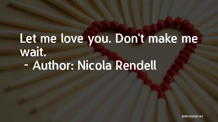 Nicola Rendell Quotes: Let Me Love You. Don't Make Me Wait.