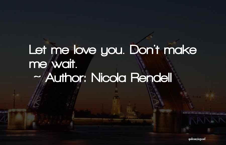 Nicola Rendell Quotes: Let Me Love You. Don't Make Me Wait.