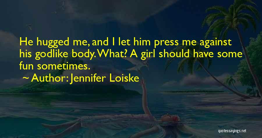 Jennifer Loiske Quotes: He Hugged Me, And I Let Him Press Me Against His Godlike Body. What? A Girl Should Have Some Fun