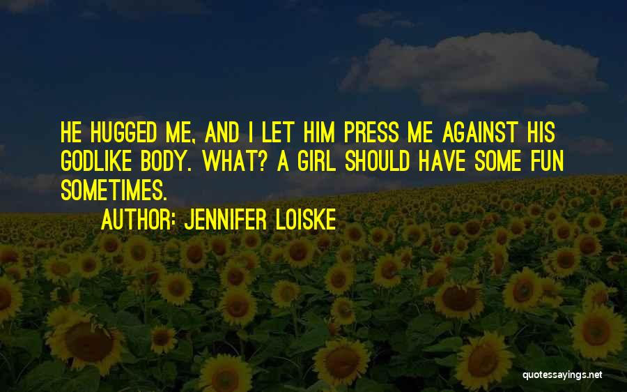 Jennifer Loiske Quotes: He Hugged Me, And I Let Him Press Me Against His Godlike Body. What? A Girl Should Have Some Fun