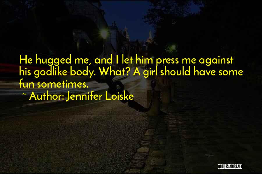 Jennifer Loiske Quotes: He Hugged Me, And I Let Him Press Me Against His Godlike Body. What? A Girl Should Have Some Fun