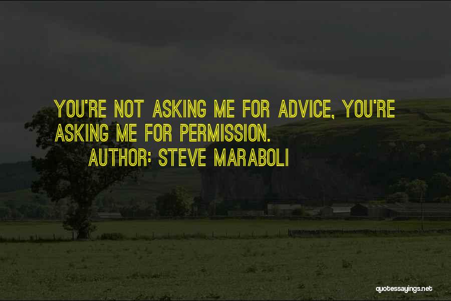 Steve Maraboli Quotes: You're Not Asking Me For Advice, You're Asking Me For Permission.