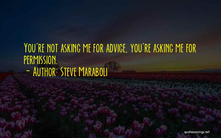 Steve Maraboli Quotes: You're Not Asking Me For Advice, You're Asking Me For Permission.