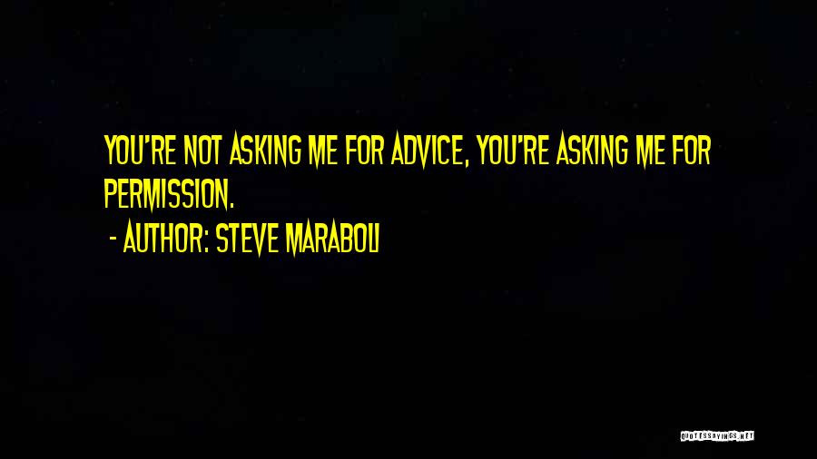 Steve Maraboli Quotes: You're Not Asking Me For Advice, You're Asking Me For Permission.