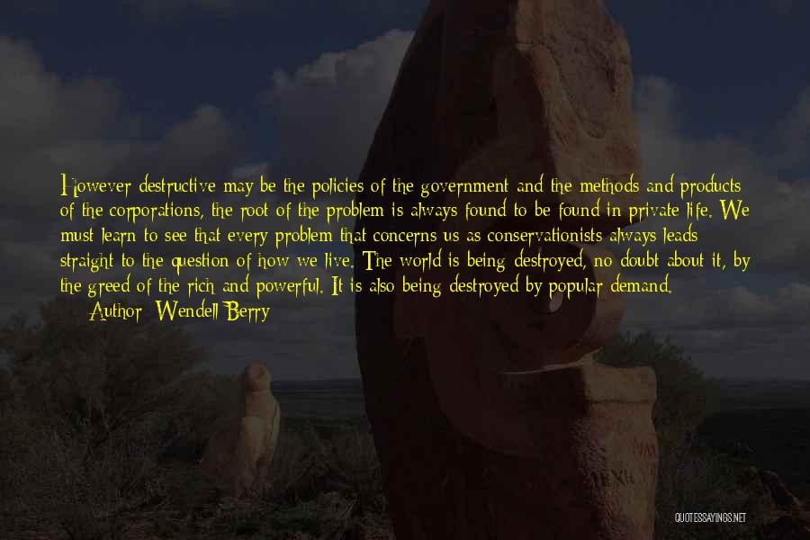Wendell Berry Quotes: However Destructive May Be The Policies Of The Government And The Methods And Products Of The Corporations, The Root Of