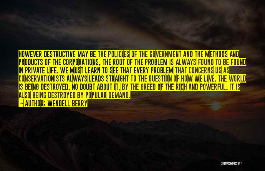 Wendell Berry Quotes: However Destructive May Be The Policies Of The Government And The Methods And Products Of The Corporations, The Root Of