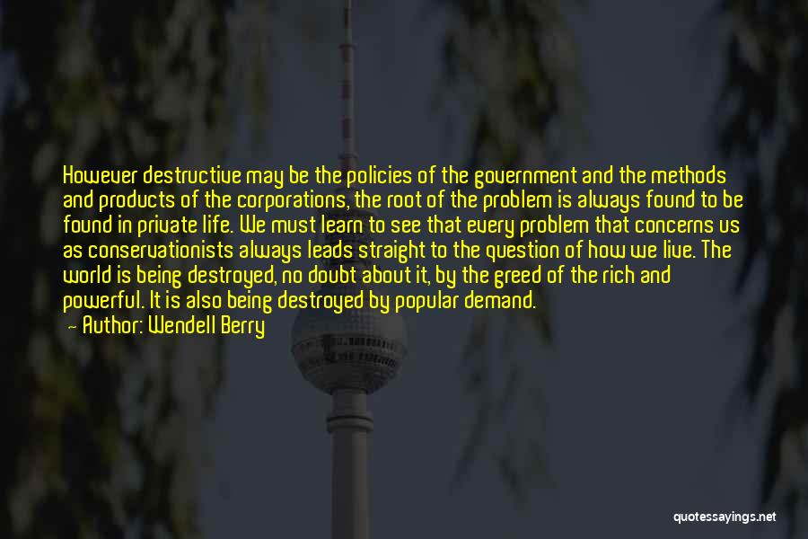 Wendell Berry Quotes: However Destructive May Be The Policies Of The Government And The Methods And Products Of The Corporations, The Root Of