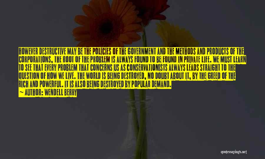 Wendell Berry Quotes: However Destructive May Be The Policies Of The Government And The Methods And Products Of The Corporations, The Root Of