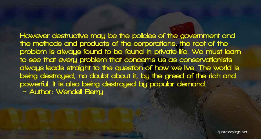 Wendell Berry Quotes: However Destructive May Be The Policies Of The Government And The Methods And Products Of The Corporations, The Root Of