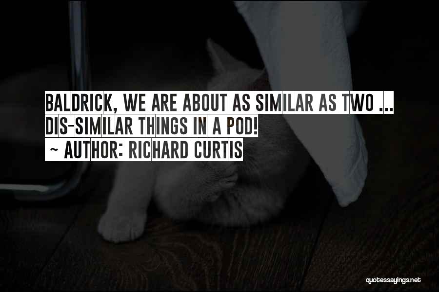 Richard Curtis Quotes: Baldrick, We Are About As Similar As Two ... Dis-similar Things In A Pod!