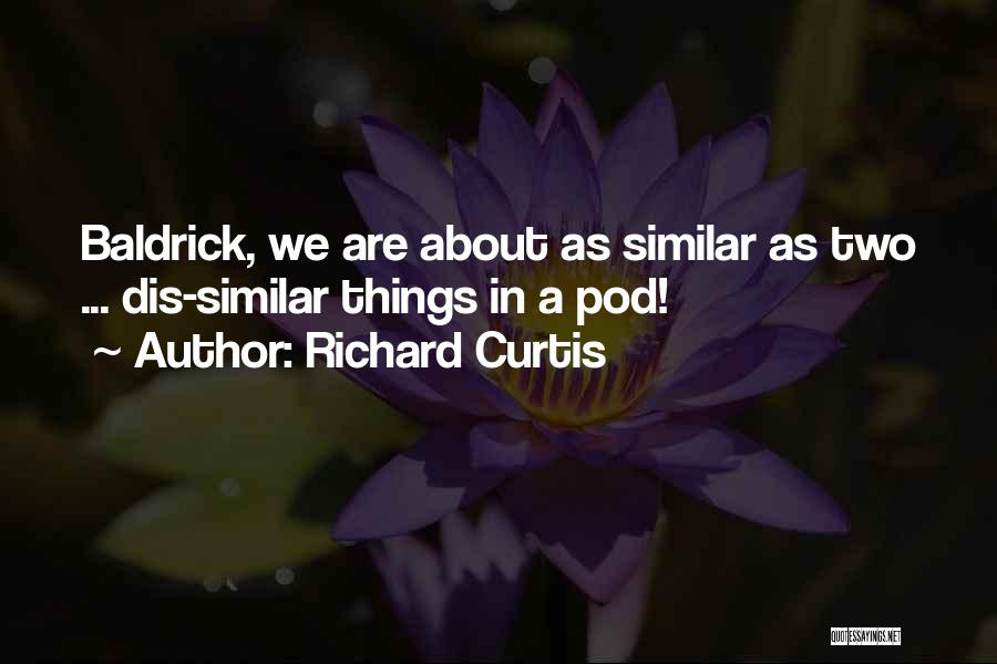 Richard Curtis Quotes: Baldrick, We Are About As Similar As Two ... Dis-similar Things In A Pod!